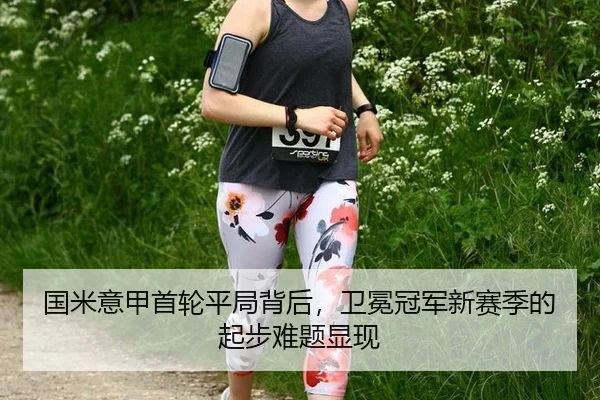 国米意甲首轮平局背后，卫冕冠军新赛季的起步难题显现